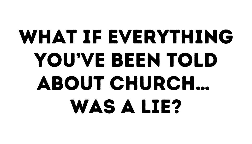 What if everything you've been told about church is a lie?
